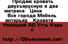 Продам кровать двухъярусную и два матраса › Цена ­ 15 000 - Все города Мебель, интерьер » Кровати   . Ненецкий АО,Усть-Кара п.